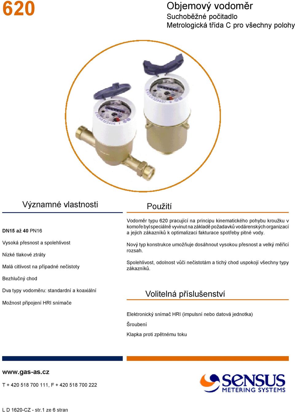 fakturace spotřeby pitné vody. Nový typ konstrukce umožňuje dosáhnout vysokou přesnost a velký měřicí rozsah. Spolehlivost, odolnost vůči nečistotám a tichý chod uspokojí všechny typy zákazníků.