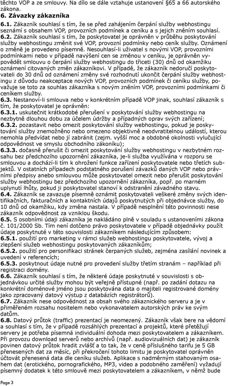 Zákazník souhlasí s tím, že poskytovatel je oprávněn v průběhu poskytování služby webhostingu změnit své VOP, provozní podmínky nebo ceník služby. Oznámení o změně je provedeno písemně.