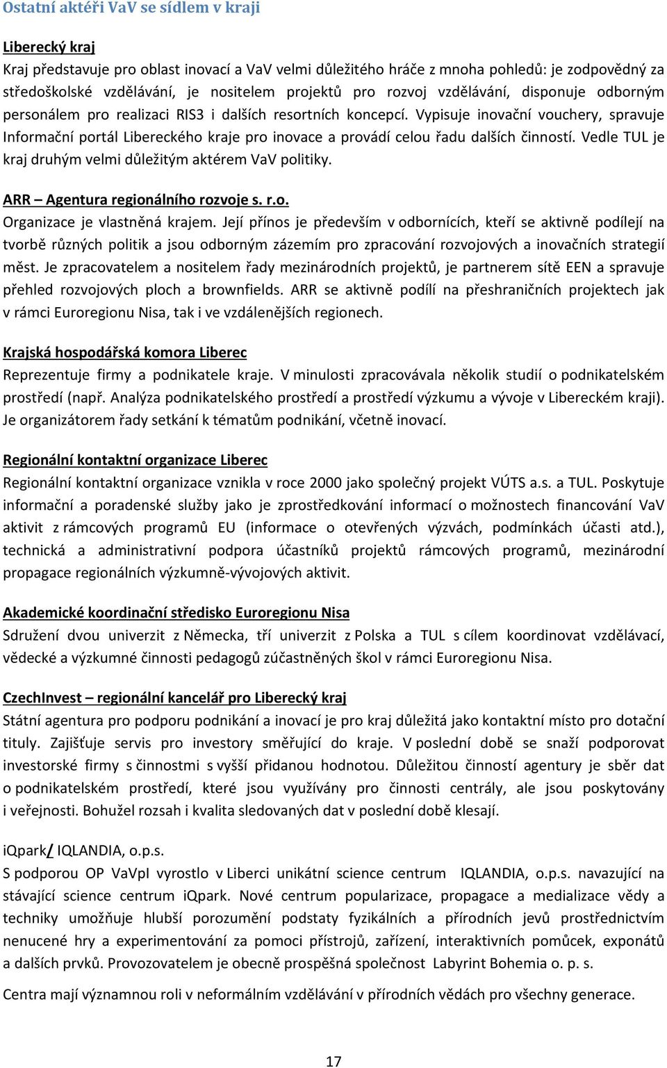 Vypisuje inovační vouchery, spravuje Informační portál Libereckého kraje pro inovace a provádí celou řadu dalších činností. Vedle TUL je kraj druhým velmi důležitým aktérem VaV politiky.