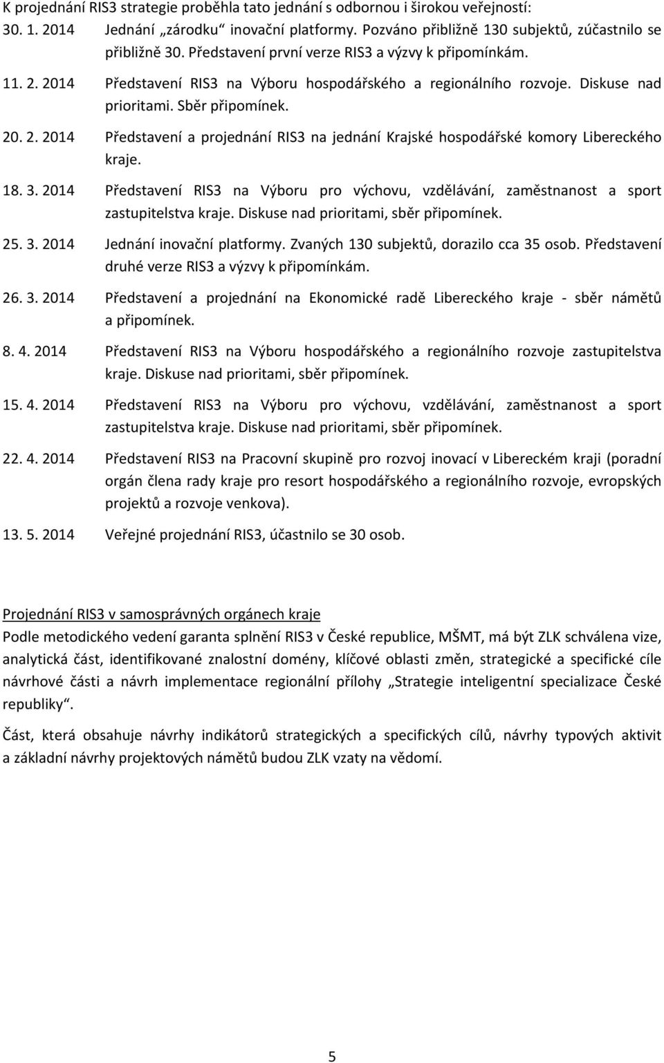 18. 3. 2014 Představení RIS3 na Výboru pro výchovu, vzdělávání, zaměstnanost a sport zastupitelstva kraje. Diskuse nad prioritami, sběr připomínek. 25. 3. 2014 Jednání inovační platformy.