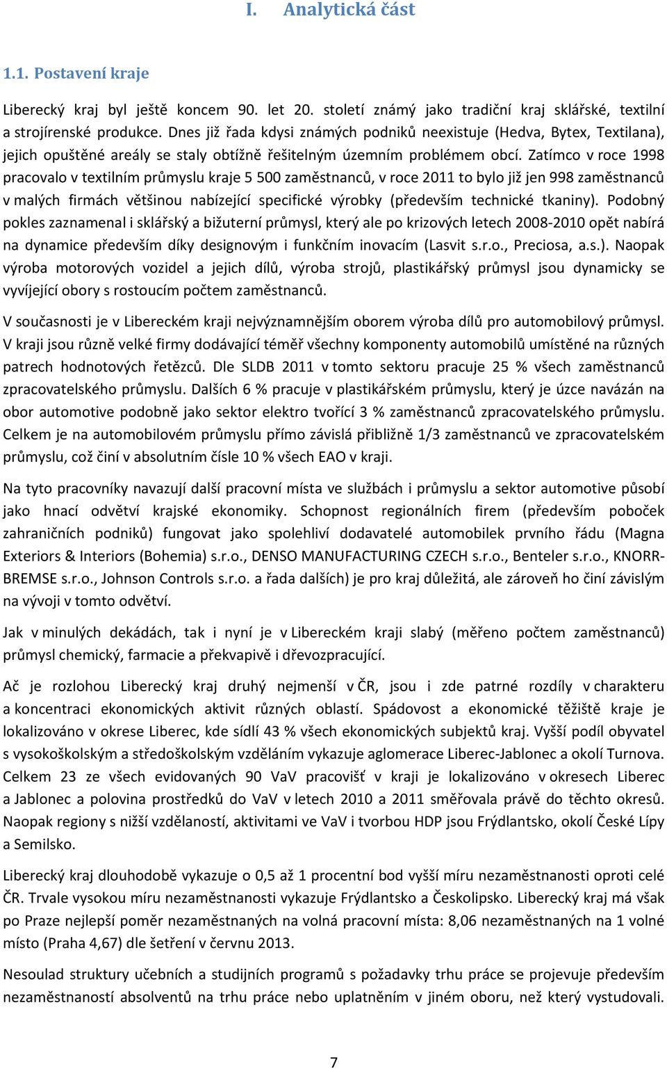 Zatímco v roce 1998 pracovalo v textilním průmyslu kraje 5 500 zaměstnanců, v roce 2011 to bylo již jen 998 zaměstnanců v malých firmách většinou nabízející specifické výrobky (především technické