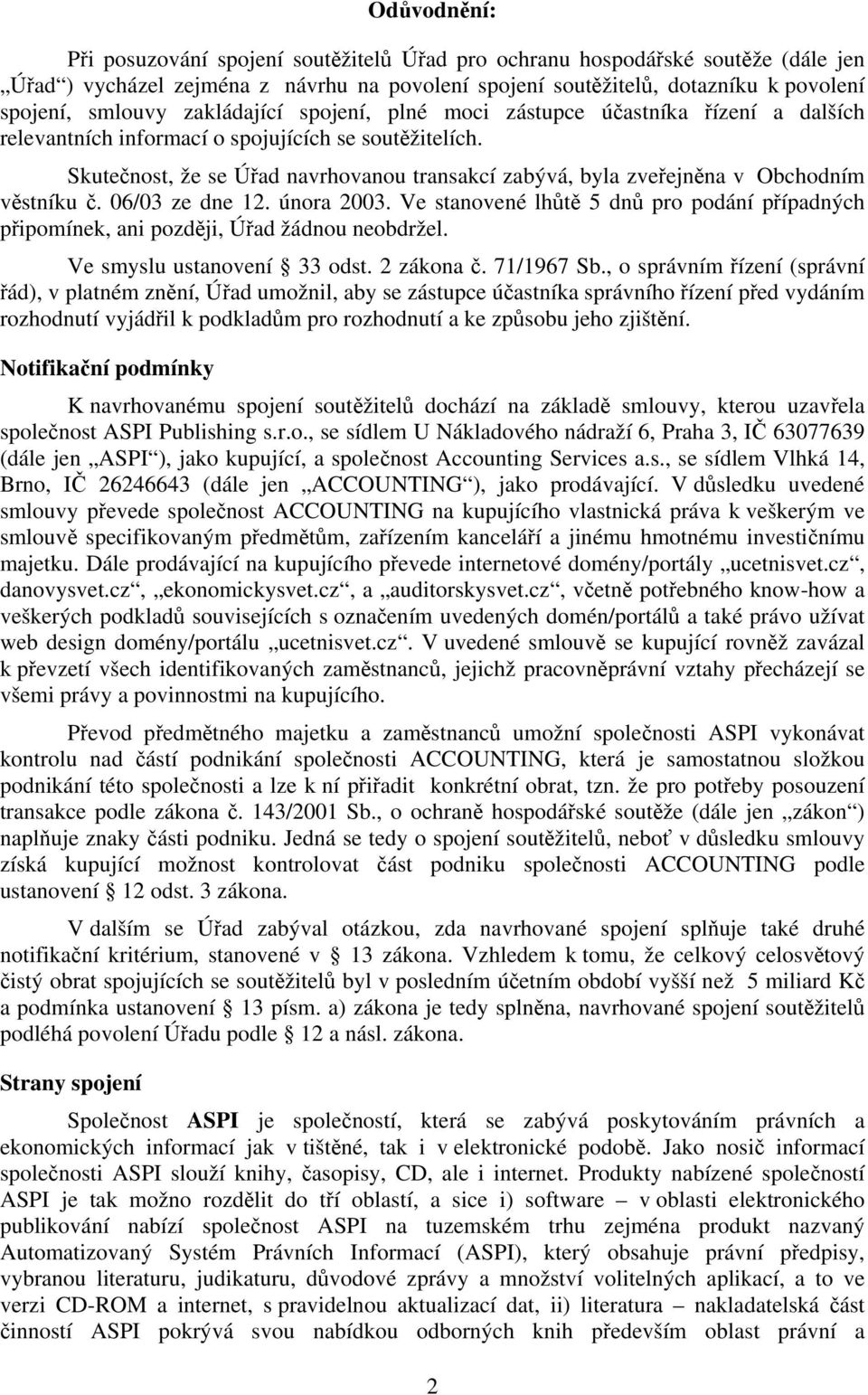 Skutečnost, že se Úřad navrhovanou transakcí zabývá, byla zveřejněna v Obchodním věstníku č. 06/03 ze dne 12. února 2003.