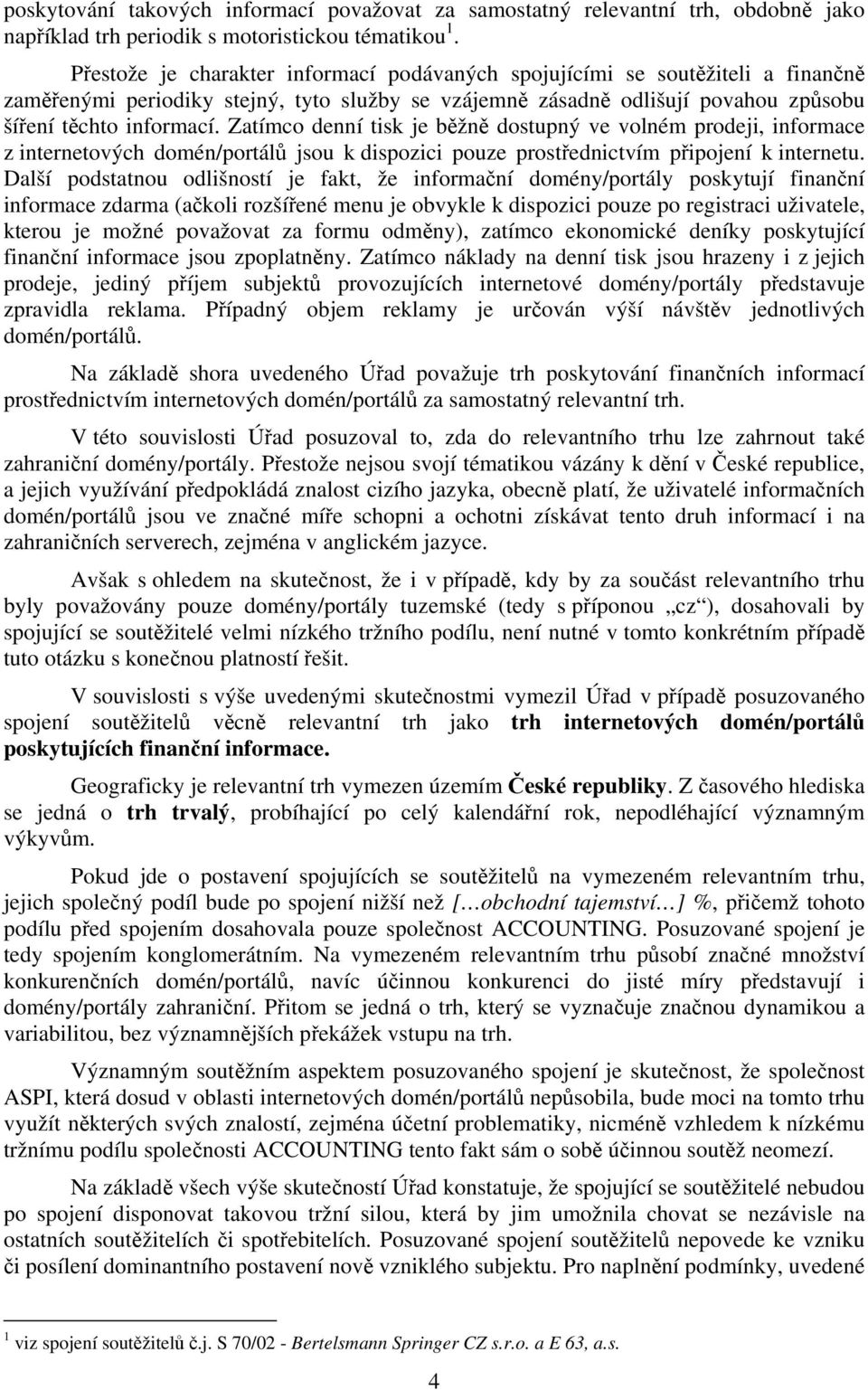 Zatímco denní tisk je běžně dostupný ve volném prodeji, informace z internetových domén/portálů jsou k dispozici pouze prostřednictvím připojení k internetu.