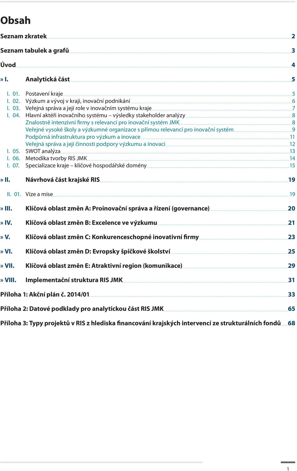 Hlavní aktéři inovačního systému výsledky stakeholder analýzy 8 Znalostně intenzivní firmy s relevancí pro inovační systém JMK 8 Veřejné vysoké školy a výzkumné organizace s přímou relevancí pro