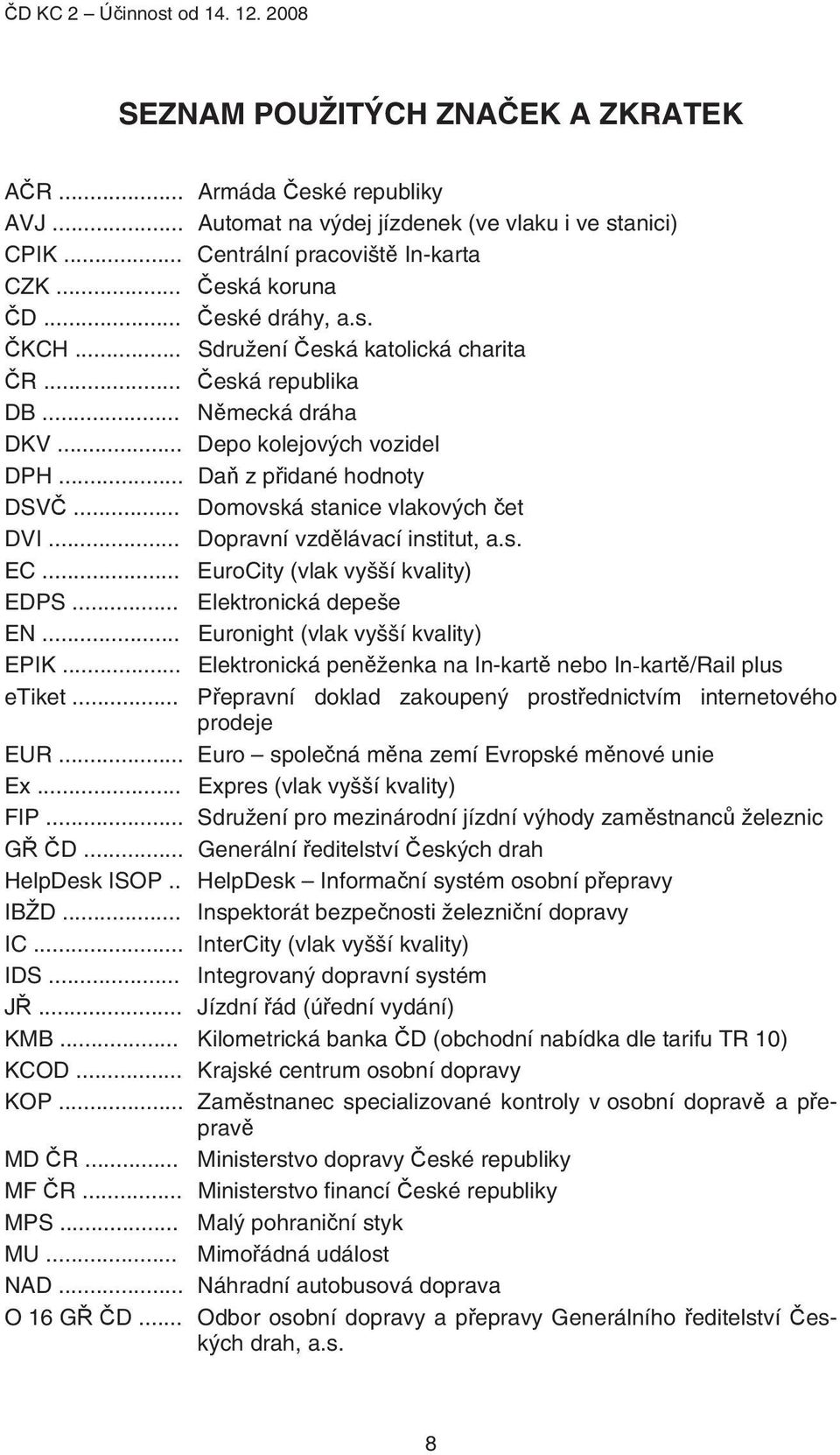 .. Dopravní vzdělávací institut, a.s. EC... EuroCity (vlak vyšší kvality) EDPS... Elektronická depeše EN... Euronight (vlak vyšší kvality) EPIK.
