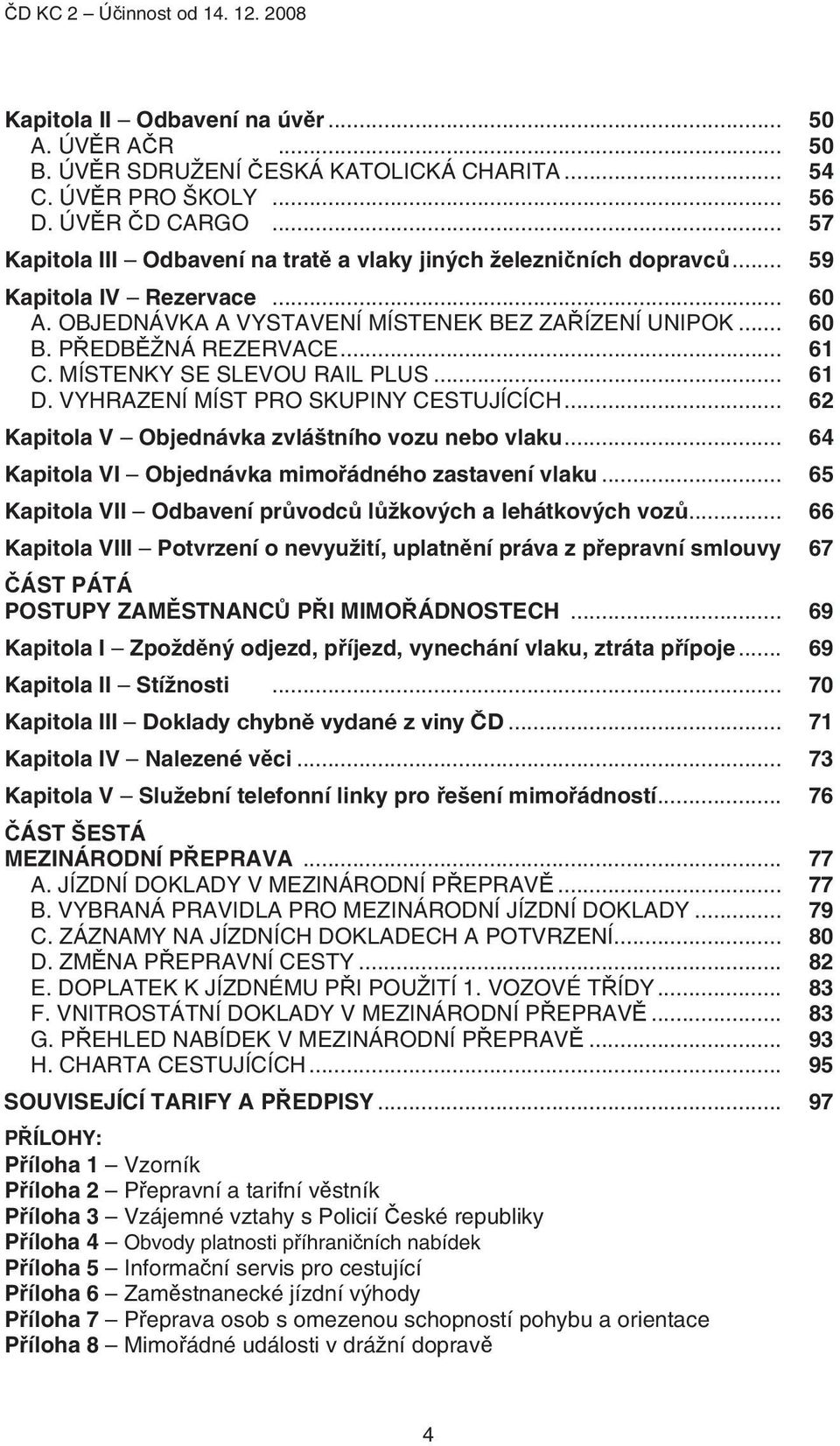 MÍSTENKY SE SLEVOU RAIL PLUS... 61 D. VYHRAZENÍ MÍST PRO SKUPINY CESTUJÍCÍCH... 62 Kapitola V Objednávka zvláštního vozu nebo vlaku... 64 Kapitola VI Objednávka mimořádného zastavení vlaku.