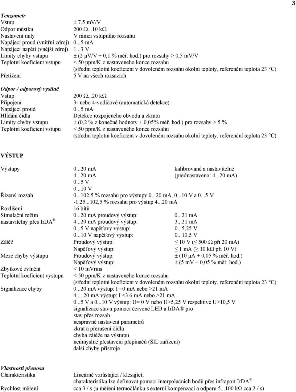 ) pro rozsahy 0,5 mv/v Teplotní koeficient vstupu < 50 ppm/k z nastaveného konce rozsahu Přetížení 5 V na všech rozsazích Odpor / odporový vysílač Vstup 200.