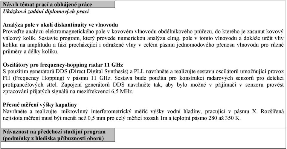 pole v tomto vlnovodu a dokáže určit vliv kolíku na amplitudu a fázi procházející i odražené vlny v celém pásmu jednomodového přenosu vlnovodu pro různé průměry a délky kolíku.