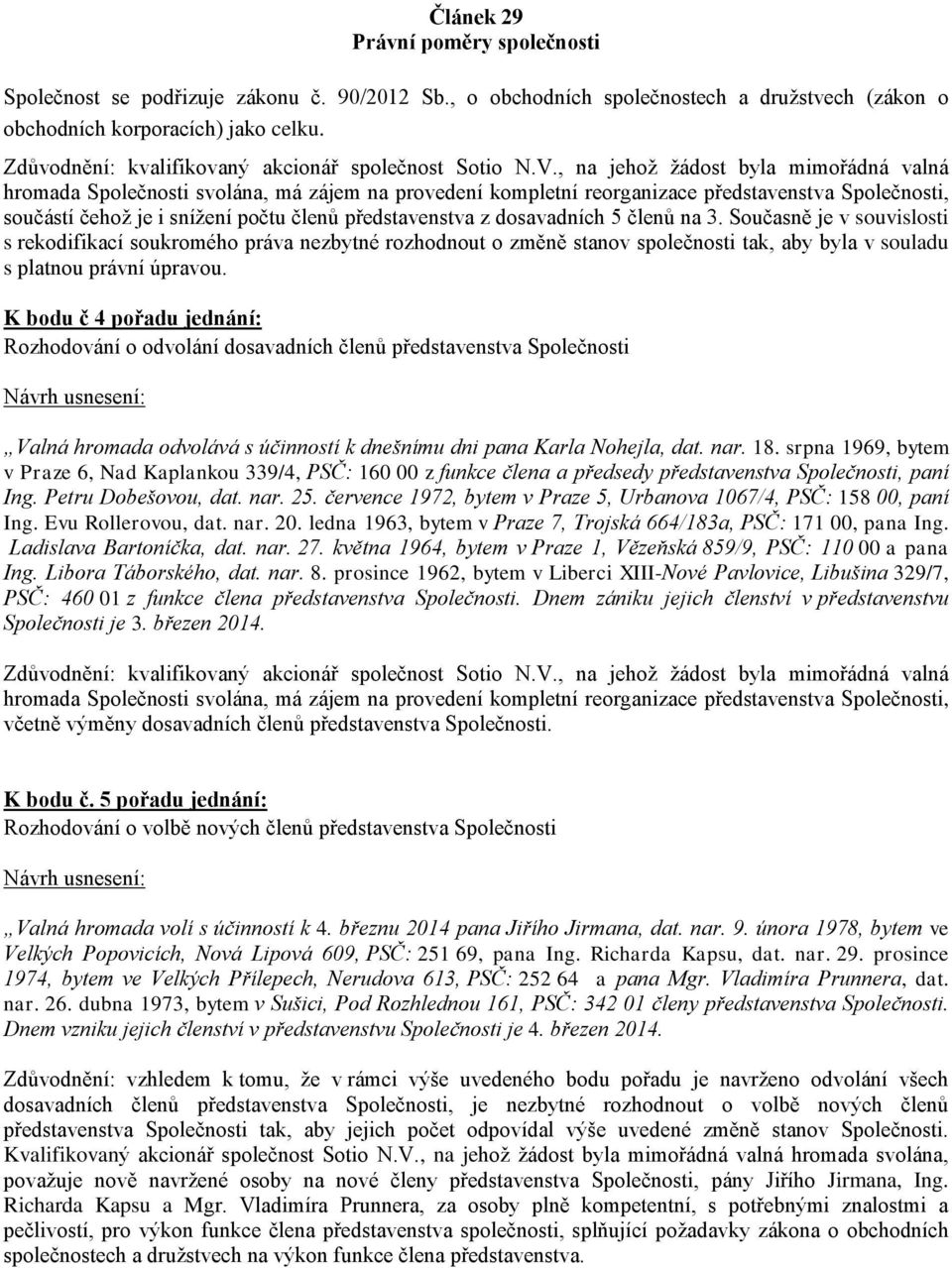 , na jehož žádost byla mimořádná valná hromada Společnosti svolána, má zájem na provedení kompletní reorganizace představenstva Společnosti, součástí čehož je i snížení počtu členů představenstva z