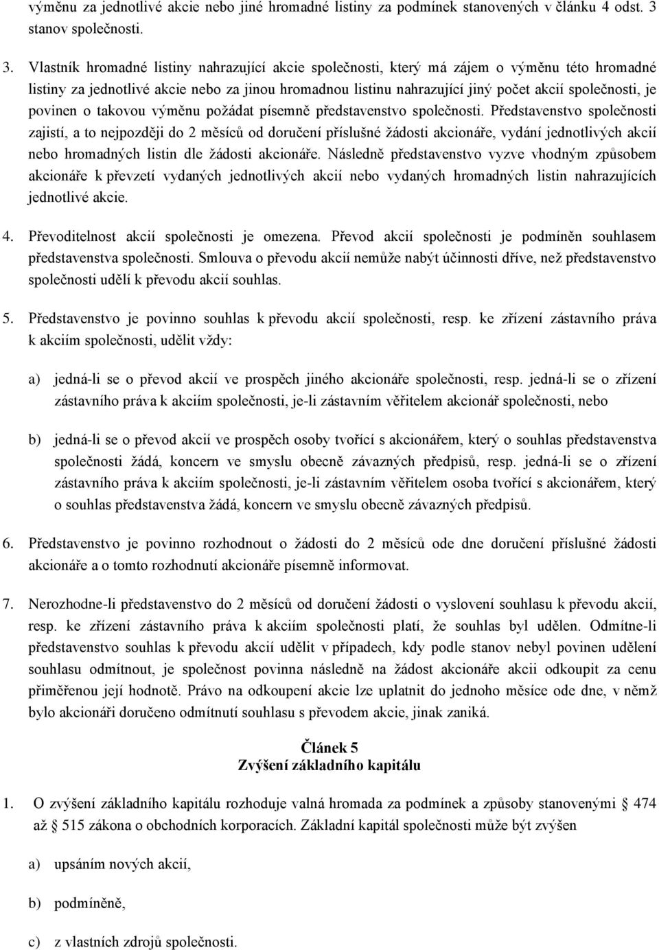 Vlastník hromadné listiny nahrazující akcie společnosti, který má zájem o výměnu této hromadné listiny za jednotlivé akcie nebo za jinou hromadnou listinu nahrazující jiný počet akcií společnosti, je