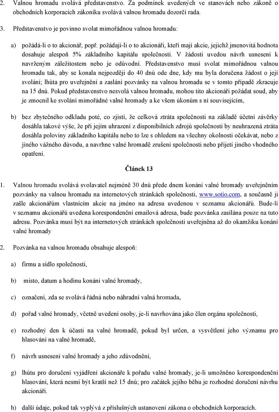 požádají-li o to akcionáři, kteří mají akcie, jejichž jmenovitá hodnota dosahuje alespoň 5% základního kapitálu společnosti. V žádosti uvedou návrh usnesení k navrženým záležitostem nebo je odůvodní.