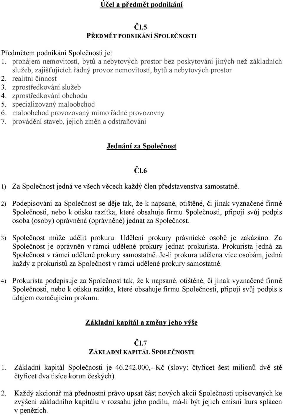 zprostředkování služeb 4. zprostředkování obchodu 5. specializovaný maloobchod 6. maloobchod provozovaný mimo řádné provozovny 7. provádění staveb, jejich změn a odstraňování Jednání za Společnost Čl.