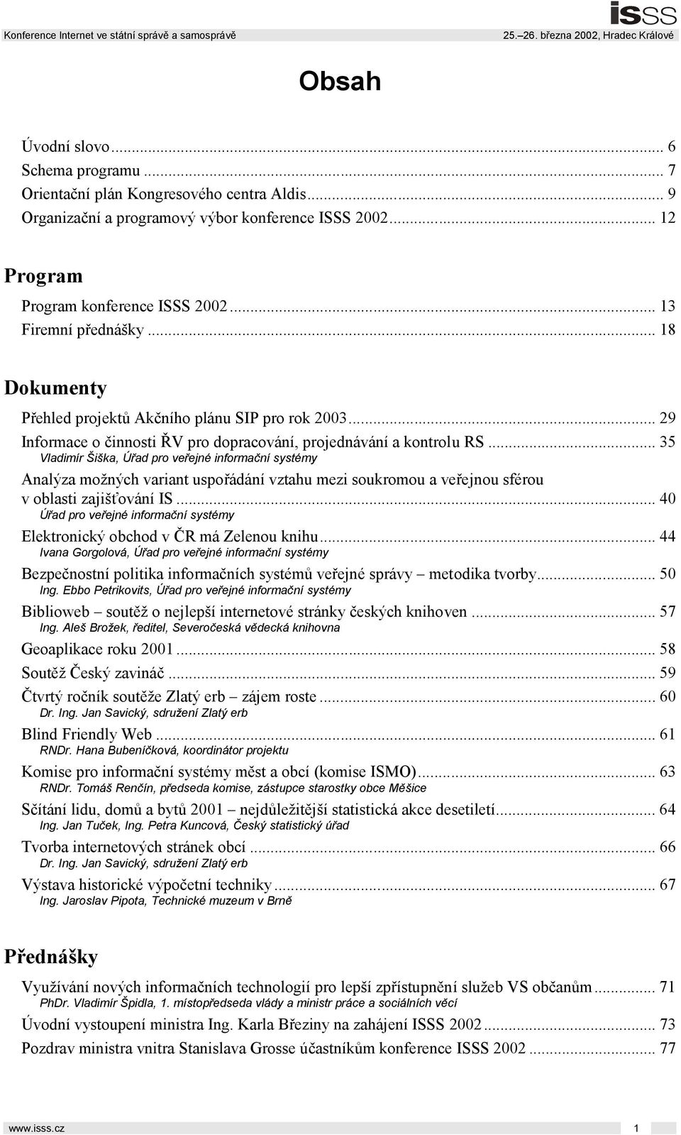 .. 35 Vladimír Šiška, Úřad pro veřejné informační systémy Analýza možných variant uspořádání vztahu mezi soukromou a veřejnou sférou v oblasti zajišťování IS.