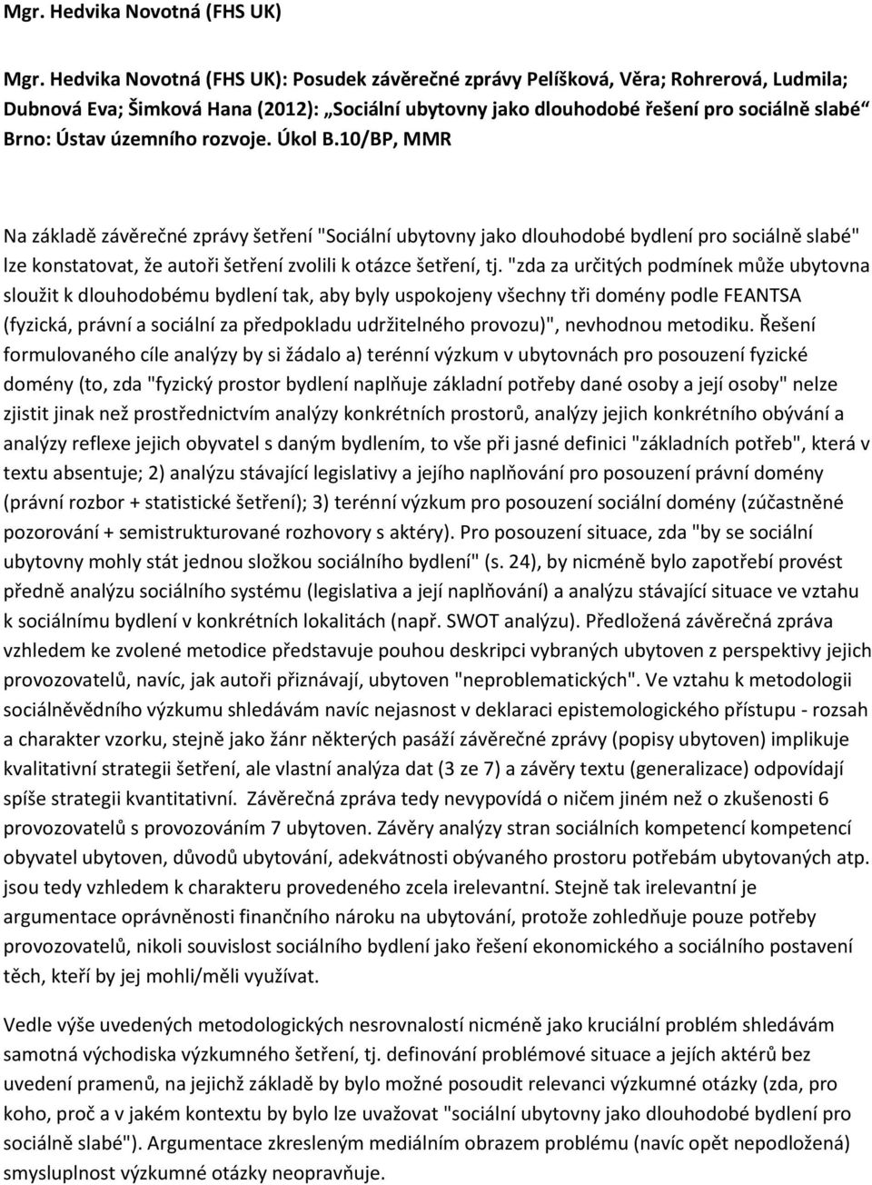 územního rozvoje. Úkol B.10/BP, MMR Na základě závěrečné zprávy šetření "Sociální ubytovny jako dlouhodobé bydlení pro sociálně slabé" lze konstatovat, že autoři šetření zvolili k otázce šetření, tj.