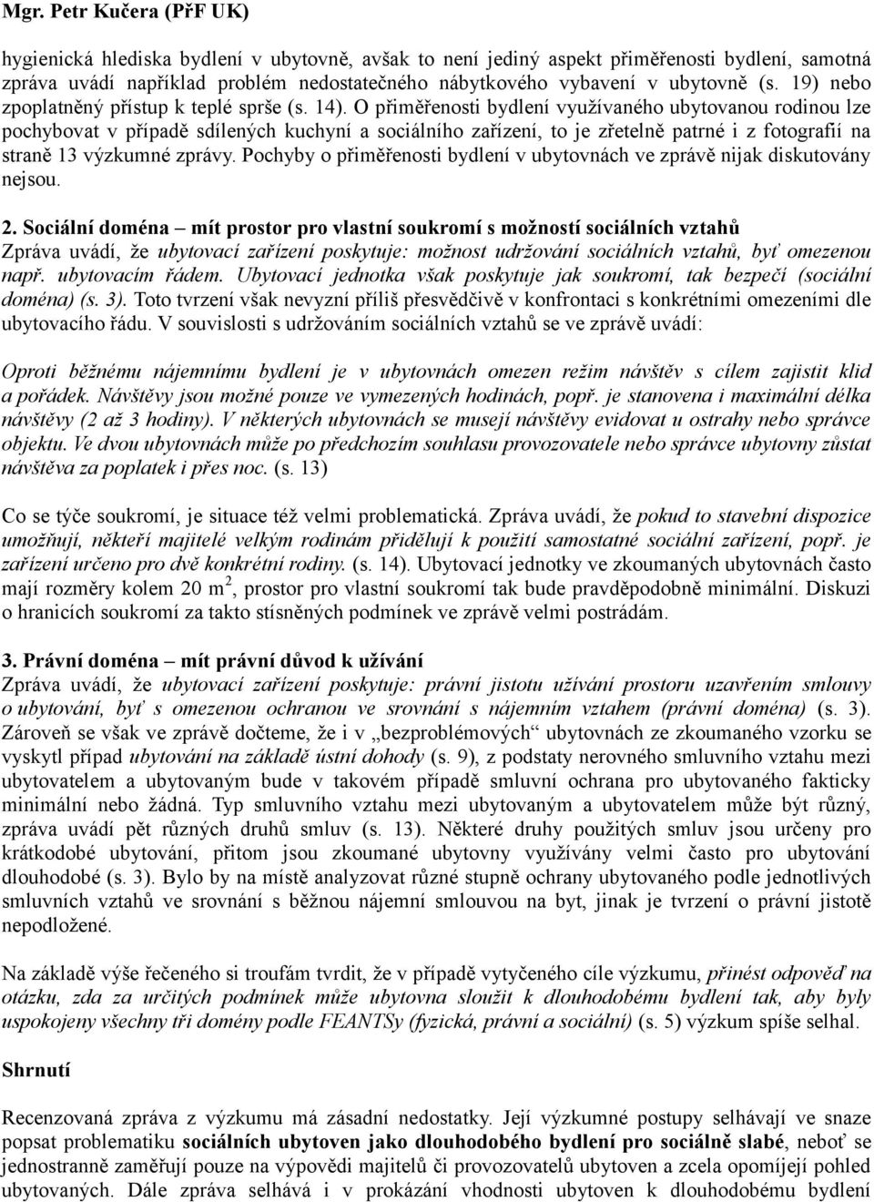 O přiměřenosti bydlení využívaného ubytovanou rodinou lze pochybovat v případě sdílených kuchyní a sociálního zařízení, to je zřetelně patrné i z fotografií na straně 13 výzkumné zprávy.