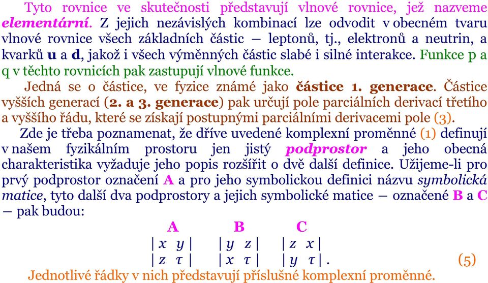 Jedná se o částice, ve fyzice známé jako částice 1. generace. Částice vyšších generací (2. a 3.