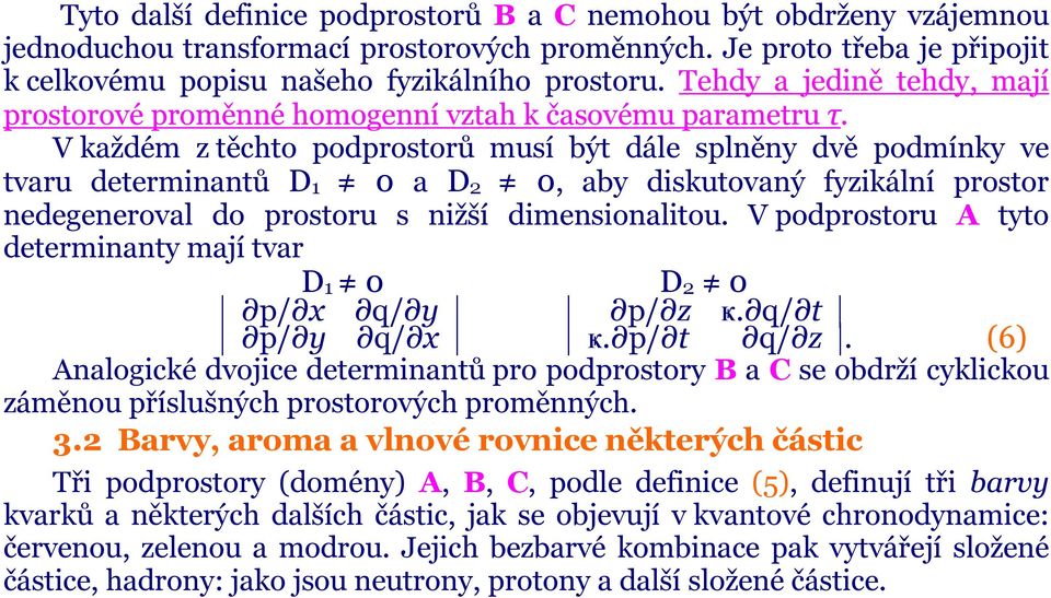 V každém z těchto podprostorů musí být dále splněny dvě podmínky ve tvaru determinantů D1 0 a D2 0, aby diskutovaný fyzikální prostor nedegeneroval do prostoru s nižší dimensionalitou.