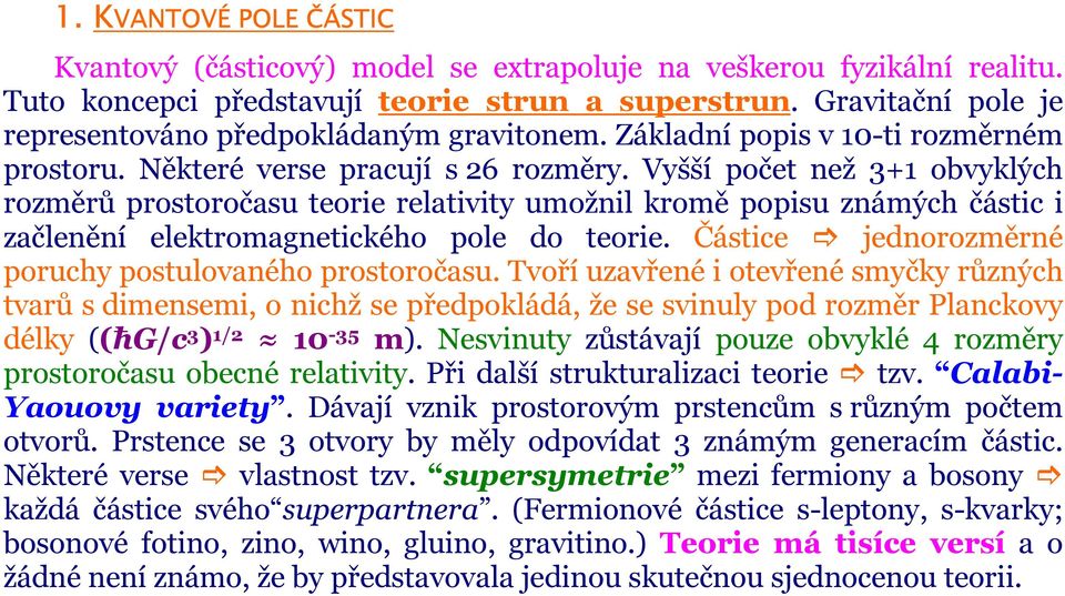 Vyšší počet než 3+1 obvyklých rozměrů prostoročasu teorie relativity umožnil kromě popisu známých částic i začlenění elektromagnetického pole do teorie.