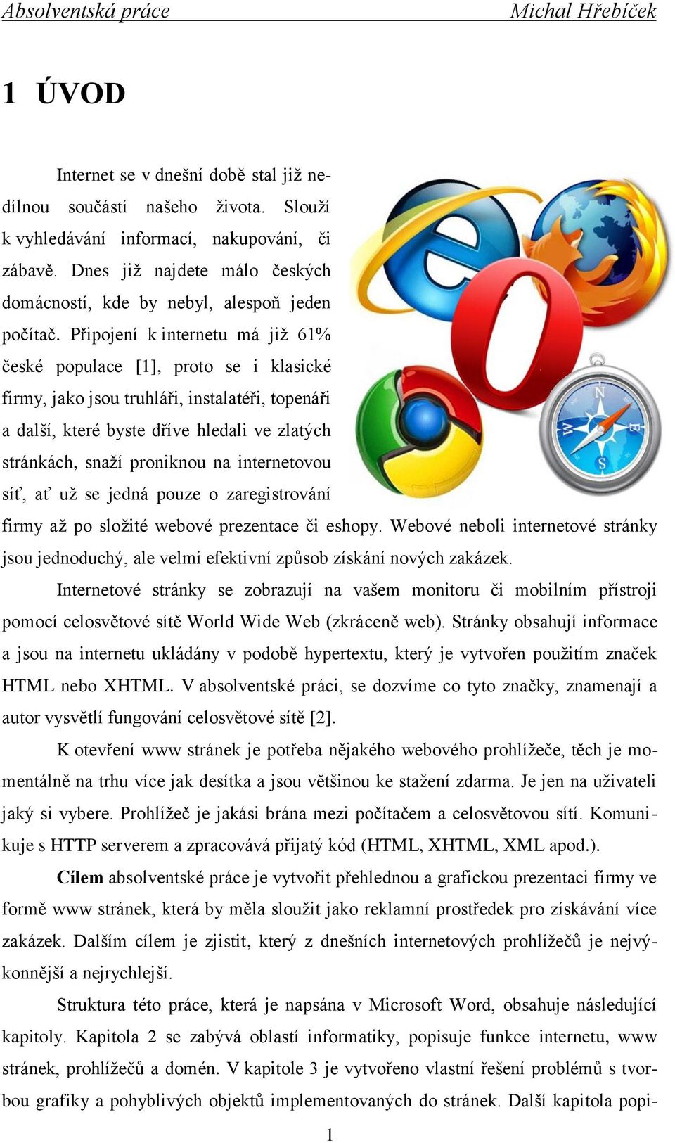 Připojení k internetu má již 61% české populace [1], proto se i klasické firmy, jako jsou truhláři, instalatéři, topenáři a další, které byste dříve hledali ve zlatých stránkách, snaží proniknou na