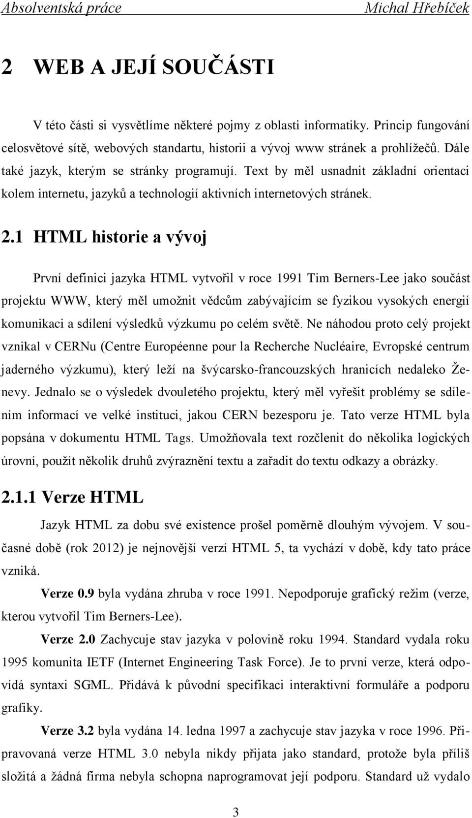 1 HTML historie a vývoj První definici jazyka HTML vytvořil v roce 1991 Tim Berners-Lee jako součást projektu WWW, který měl umožnit vědcům zabývajícím se fyzikou vysokých energií komunikaci a