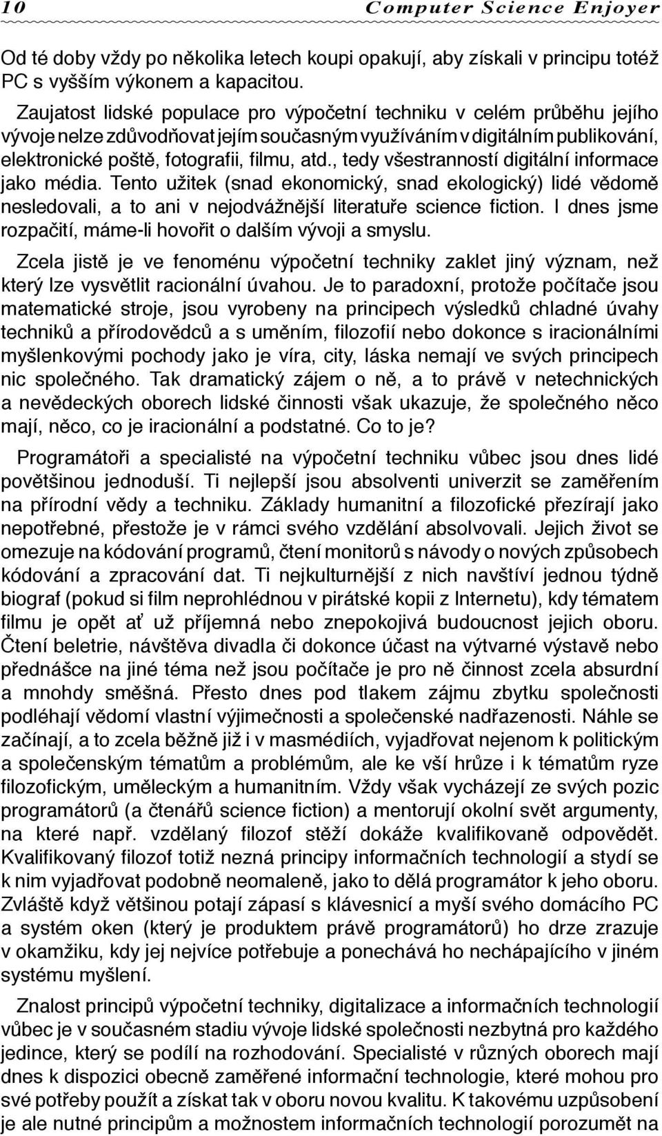 , tedy všestranností digitální informace jako média. Tento užitek (snad ekonomický, snad ekologický) lidé vědomě nesledovali, a to ani v nejodvážnější literatuře science fiction.