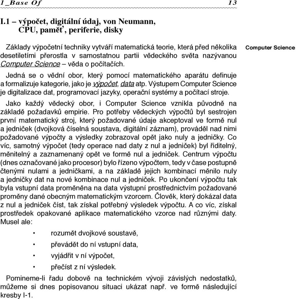 světa nazývanou Computer Science věda o počítačích. Jedná se o vědní obor, který pomocí matematického aparátu definuje a formalizuje kategorie, jako je výpočet, data atp.