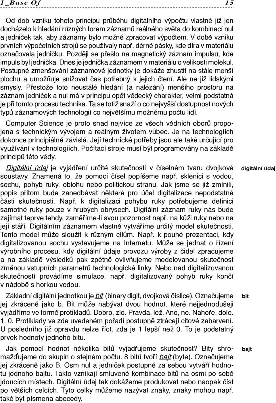 Později se přešlo na magnetický záznam impulsů, kde impuls byl jednička. Dnes je jednička záznamem v materiálu o velikosti molekul.