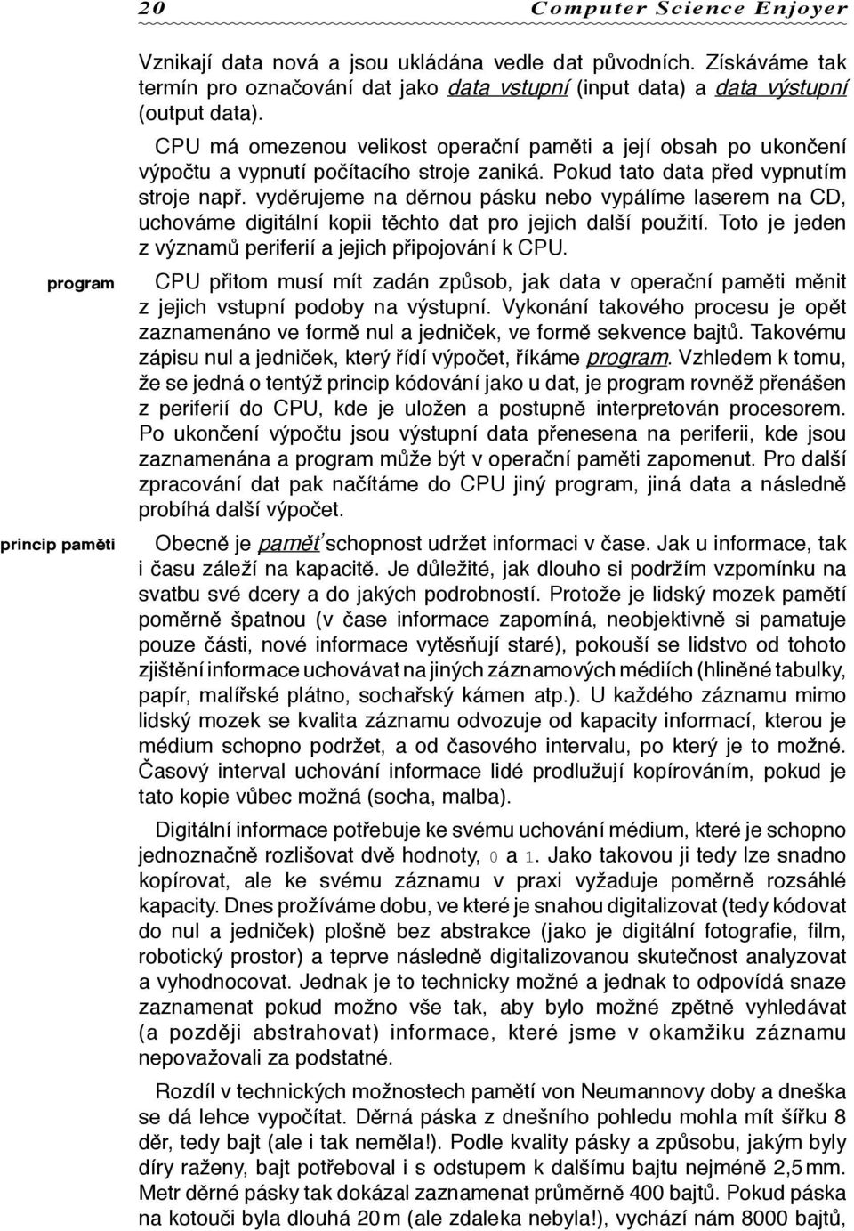 CPU má omezenou velikost operační paměti a její obsah po ukončení výpočtu a vypnutí počítacího stroje zaniká. Pokud tato data před vypnutím stroje např.