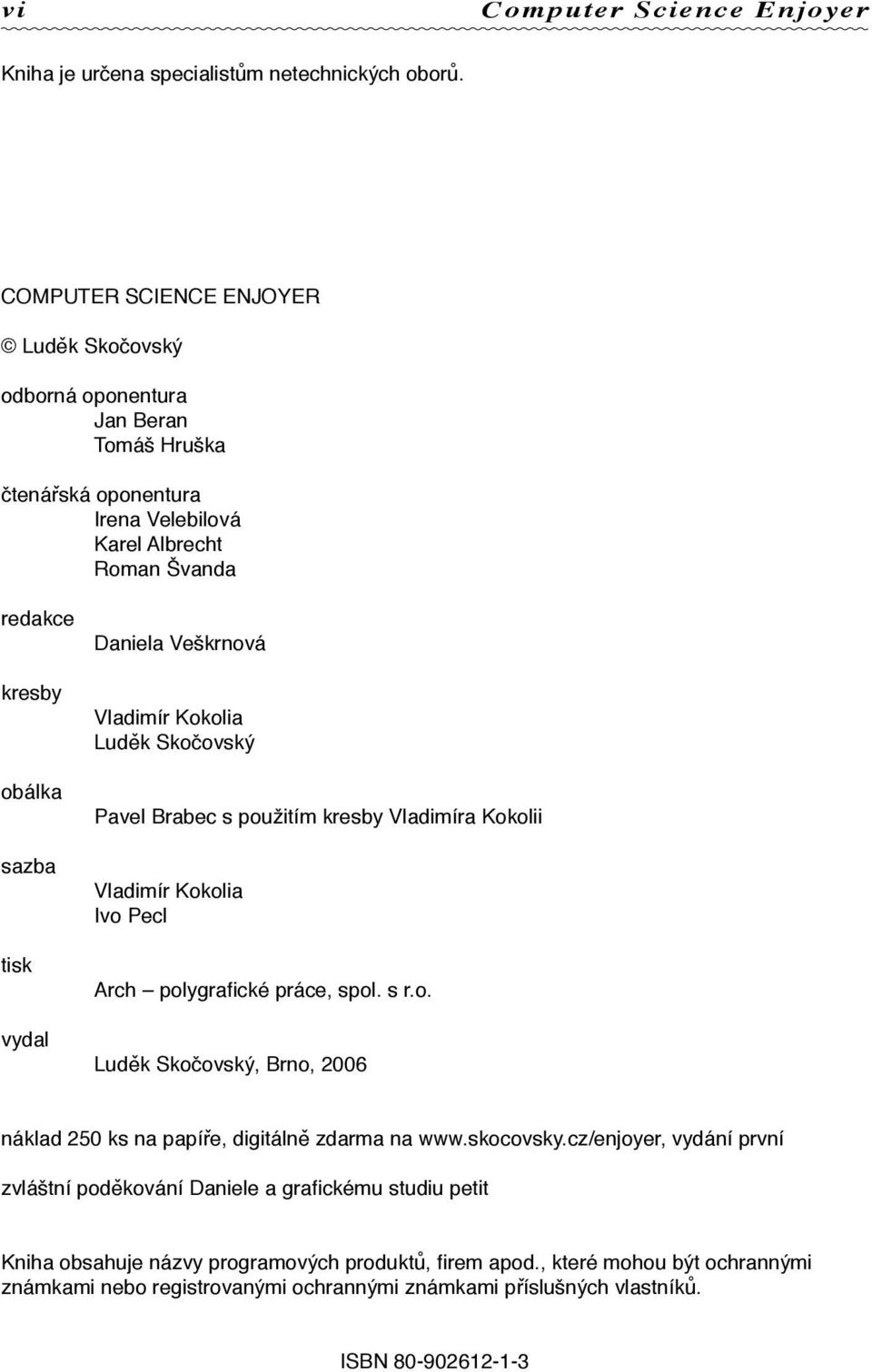 Daniela Veškrnová Vladimír Kokolia Luděk Skočovský Pavel Brabec s použitím kresby Vladimíra Kokolii Vladimír Kokolia Ivo Pecl Arch polygrafické práce, spol. s r.o. Luděk Skočovský, Brno, 2006 náklad 250 ks na papíře, digitálně zdarma na www.