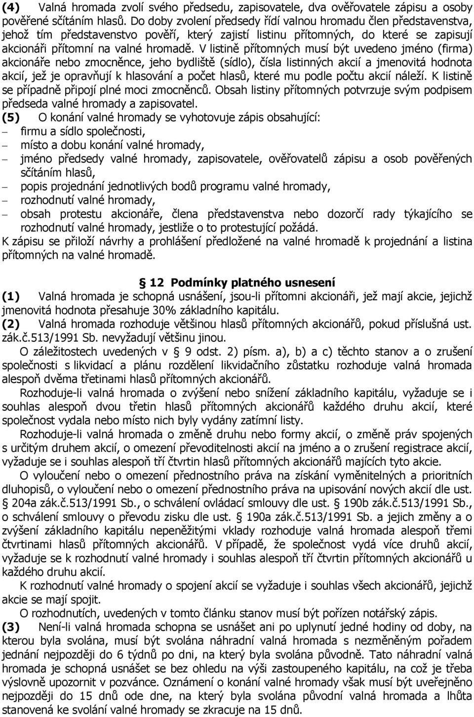 V listině přítomných musí být uvedeno jméno (firma) akcionáře nebo zmocněnce, jeho bydliště (sídlo), čísla listinných akcií a jmenovitá hodnota akcií, jež je opravňují k hlasování a počet hlasů,