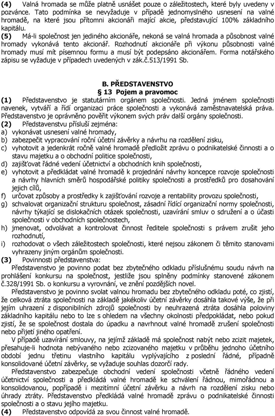 (5) Má-li společnost jen jediného akcionáře, nekoná se valná hromada a působnost valné hromady vykonává tento akcionář.