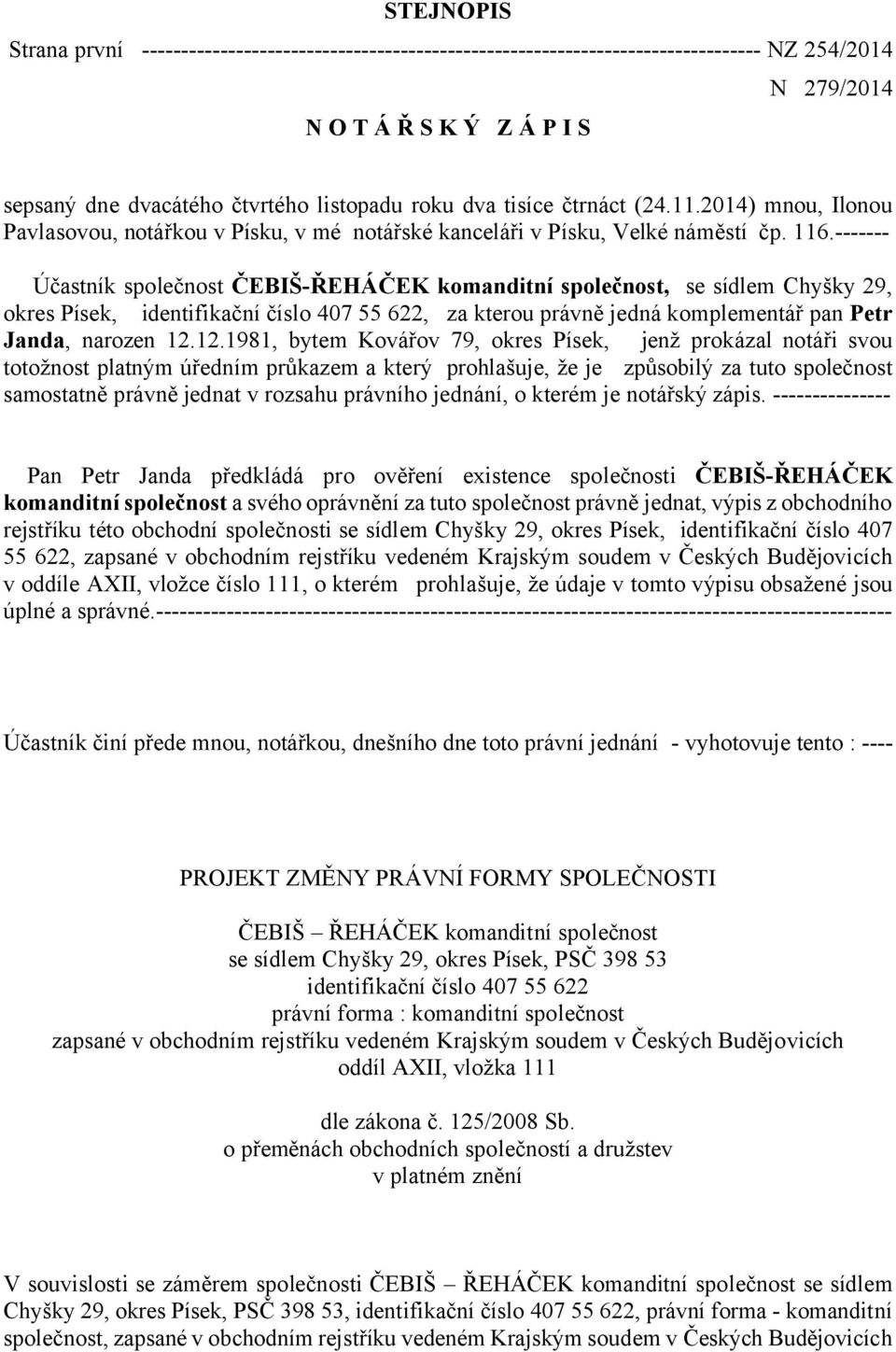 ------- Účastník společnost ČEBIŠ-ŘEHÁČEK komanditní společnost, se sídlem Chyšky 29, okres Písek, identifikační číslo 407 55 622, za kterou právně jedná komplementář pan Petr Janda, narozen 12.