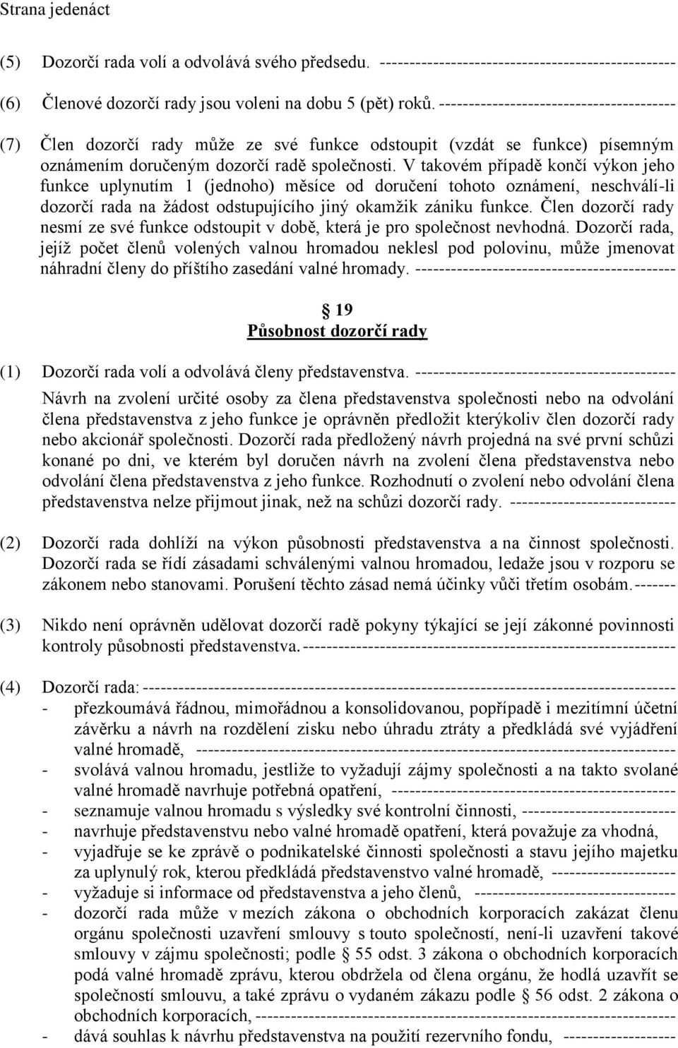 V takovém případě končí výkon jeho funkce uplynutím 1 (jednoho) měsíce od doručení tohoto oznámení, neschválí-li dozorčí rada na žádost odstupujícího jiný okamžik zániku funkce.