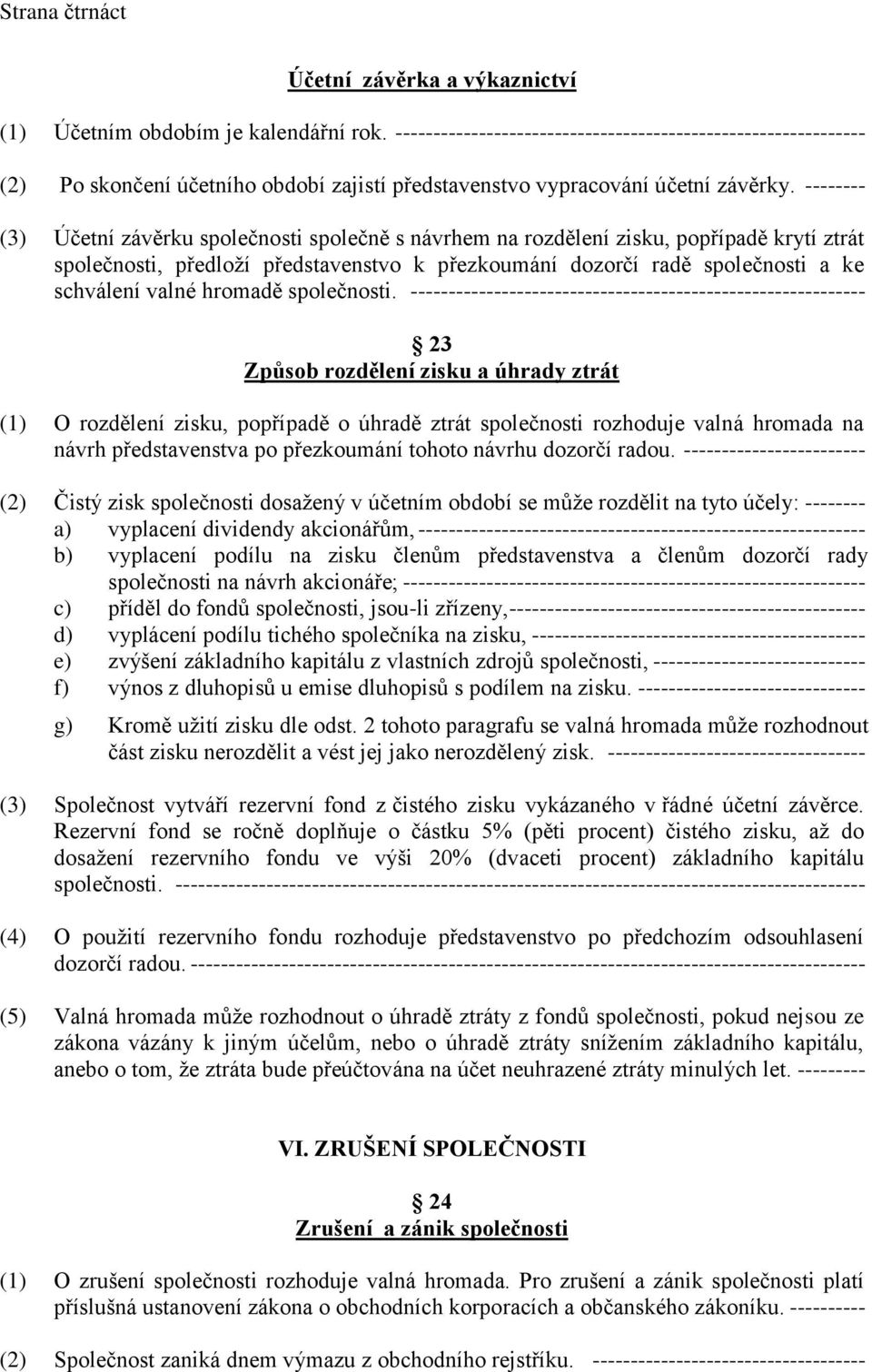 -------- (3) Účetní závěrku společnosti společně s návrhem na rozdělení zisku, popřípadě krytí ztrát společnosti, předloží představenstvo k přezkoumání dozorčí radě společnosti a ke schválení valné