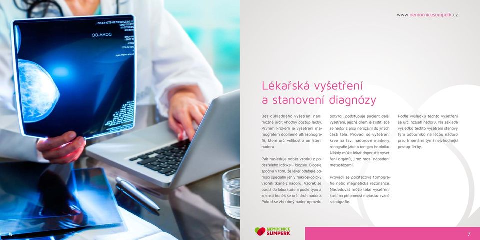 Biopsie spočívá v tom, že lékař odebere pomocí speciální jehly mikroskopický vzorek tkáně z nádoru. Vzorek se posílá do laboratoře a podle typu a zralosti buněk se určí druh nádoru.