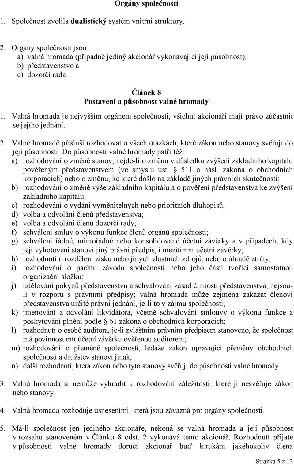 Valná hromada je nejvyšším orgánem společnosti, všichni akcionáři mají právo zúčastnit se jejího jednání. 2.