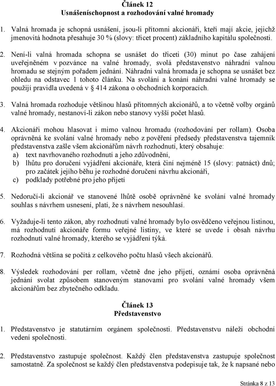 Není-li valná hromada schopna se usnášet do třiceti (30) minut po čase zahájení uveřejněném v pozvánce na valné hromady, svolá představenstvo náhradní valnou hromadu se stejným pořadem jednání.