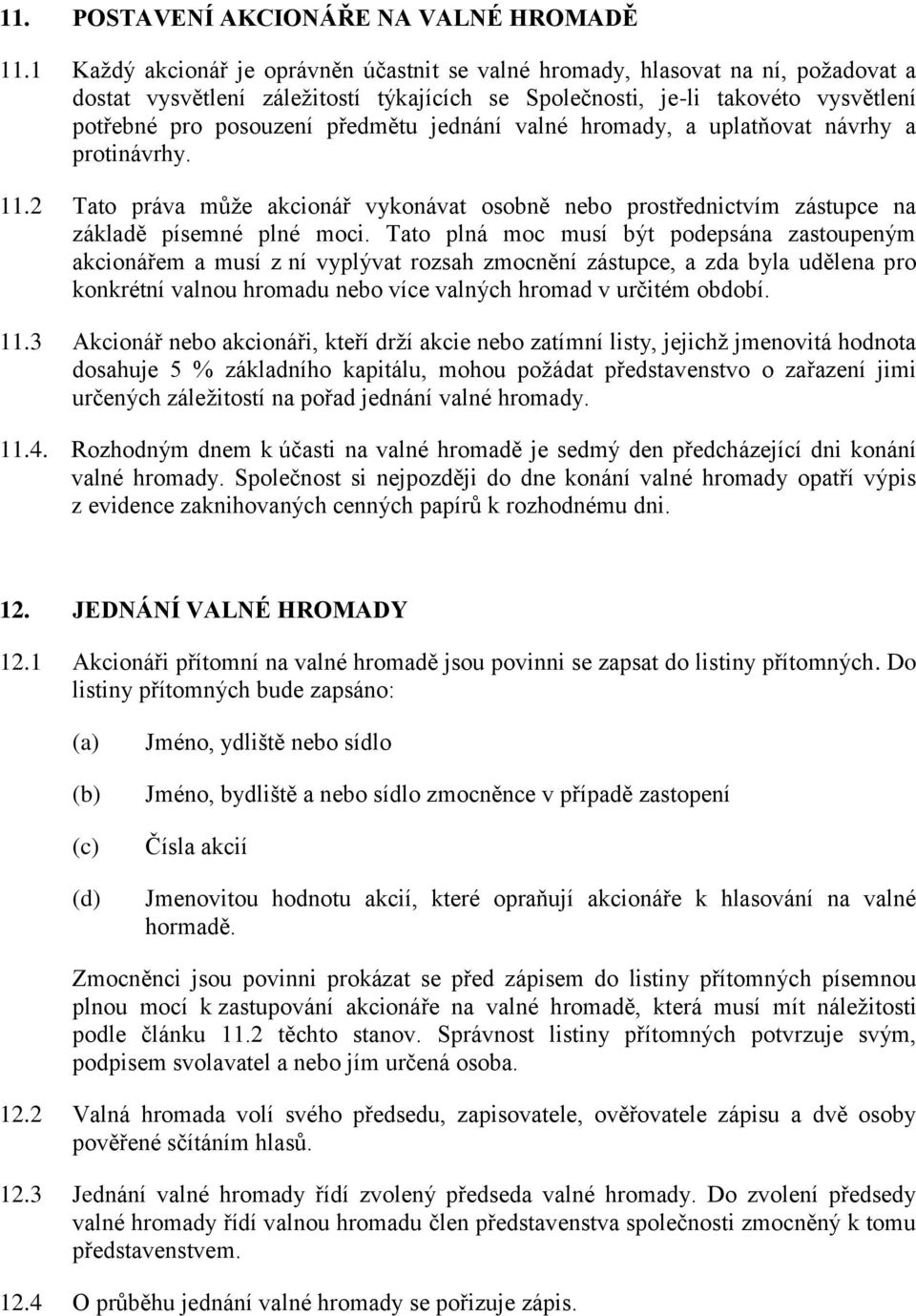 jednání valné hromady, a uplatňovat návrhy a protinávrhy. 11.2 Tato práva může akcionář vykonávat osobně nebo prostřednictvím zástupce na základě písemné plné moci.