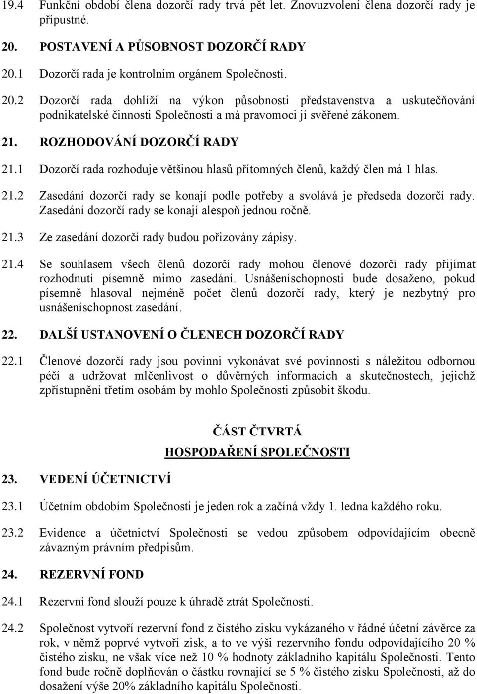 21. ROZHODOVÁNÍ DOZORČÍ RADY 21.1 Dozorčí rada rozhoduje většinou hlasů přítomných členů, každý člen má 1 hlas. 21.2 Zasedání dozorčí rady se konají podle potřeby a svolává je předseda dozorčí rady.