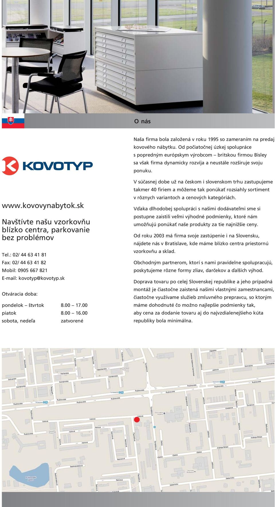 sk Navštívte našu vzorkovňu blízko centra, parkovanie bez problémov Tel.: 02/ 44 63 41 81 Fax: 02/ 44 63 41 82 Mobil: 0905 667 821 E-mail: kovotyp@kovotyp.sk Otváracia doba: pondelok štvrtok 8.00 17.