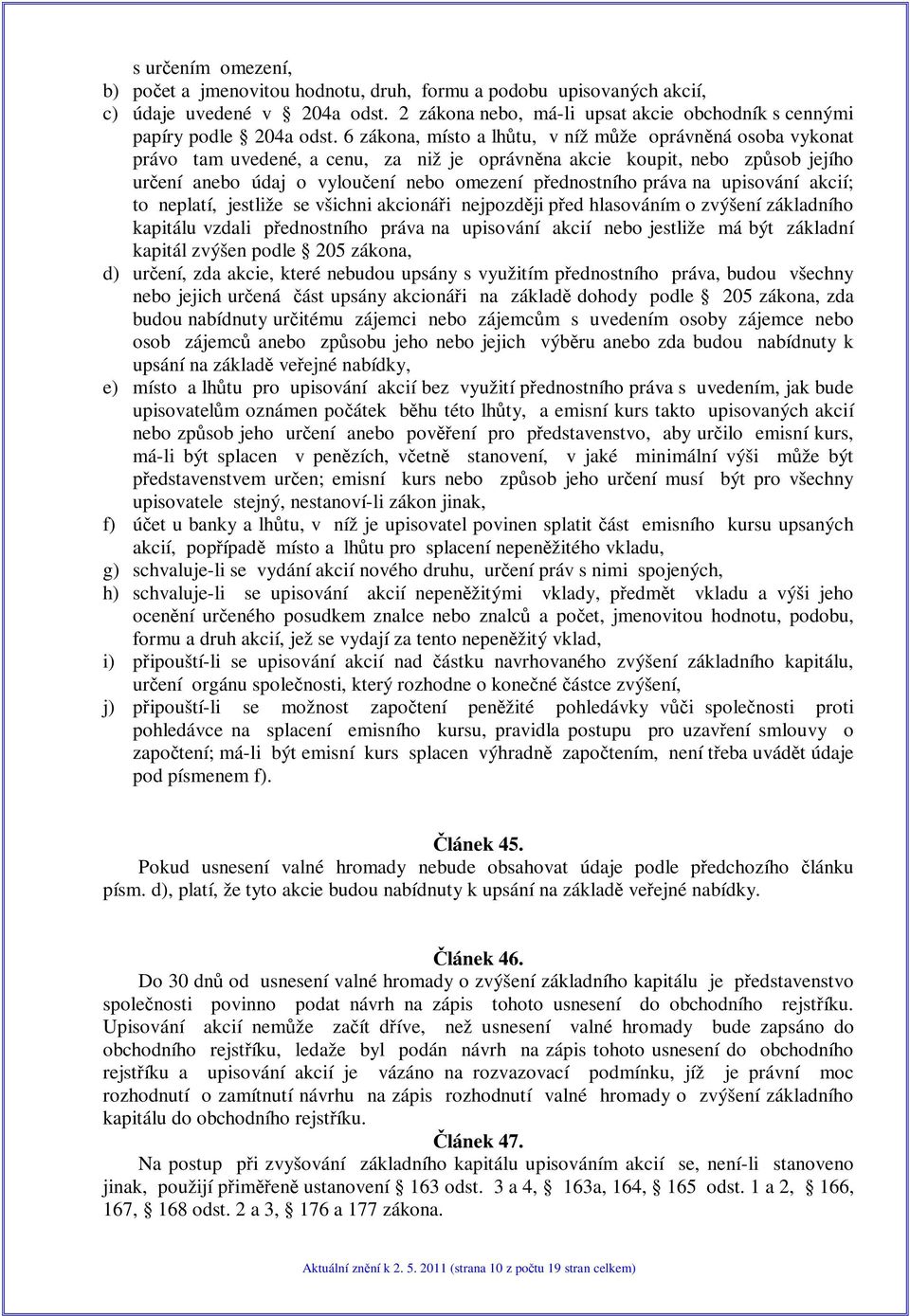 upisování akcií; to neplatí, jestliže se všichni akcionái nejpozdji ped hlasováním o zvýšení základního kapitálu vzdali pednostního práva na upisování akcií nebo jestliže má být základní kapitál