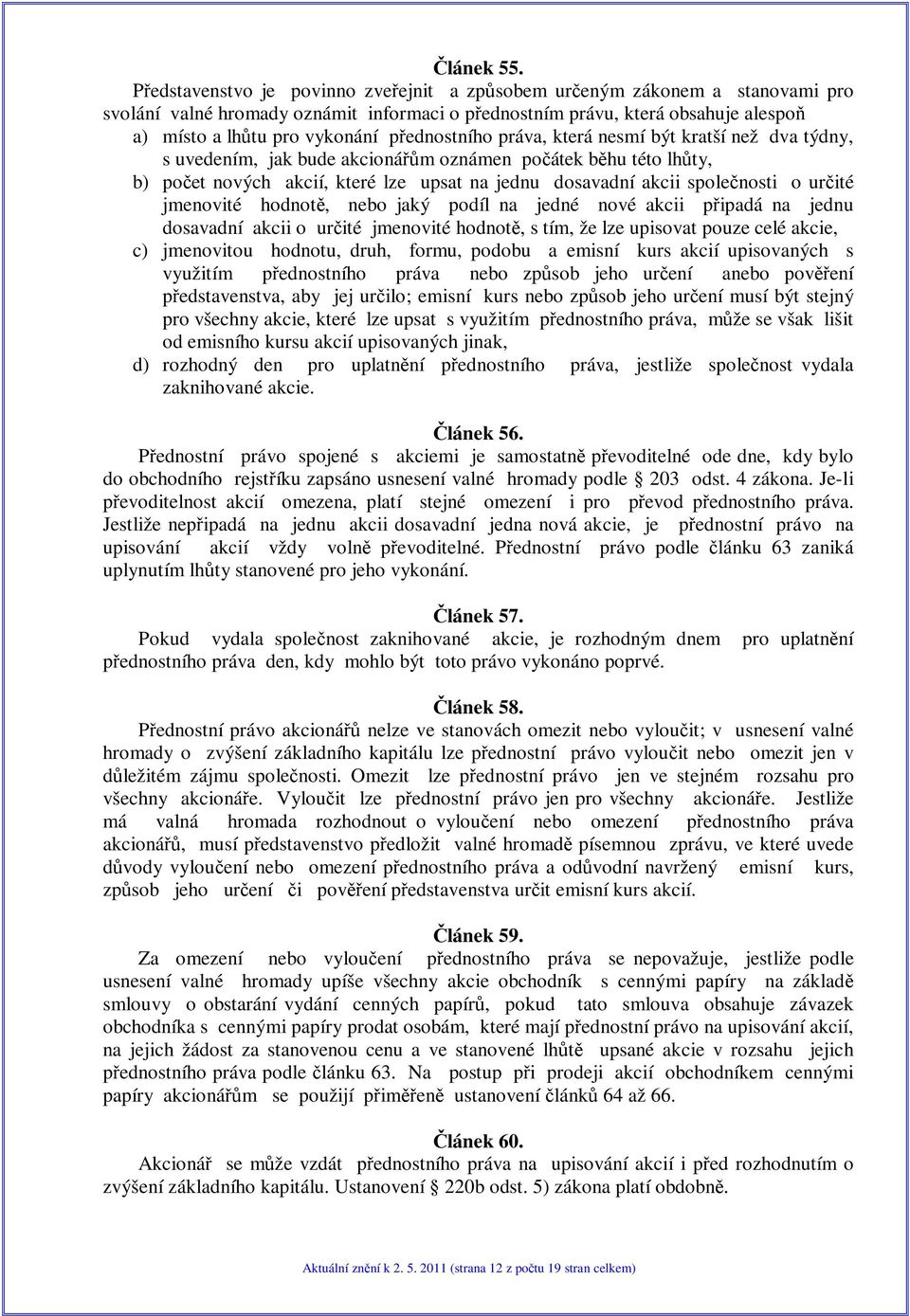 práva, která nesmí být kratší než dva týdny, s uvedením, jak bude akcionám oznámen poátek bhu této lhty, b) poet nových akcií, které lze upsat na jednu dosavadní akcii spolenosti o urité jmenovité