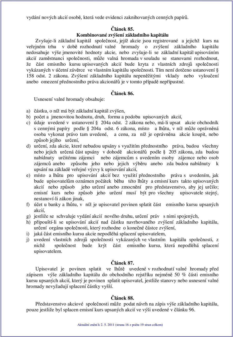 kapitálu nedosahuje výše jmenovité hodnoty akcie, nebo zvyšuje-li se základní kapitál upisováním akcií zamstnanci spolenosti, mže valná hromada v souladu se stanovami rozhodnout, že ást emisního