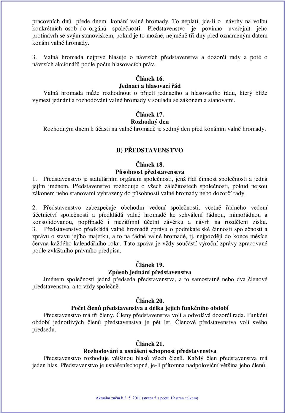 Valná hromada nejprve hlasuje o návrzích pedstavenstva a dozorí rady a poté o návrzích akcioná podle potu hlasovacích práv. lánek 16.