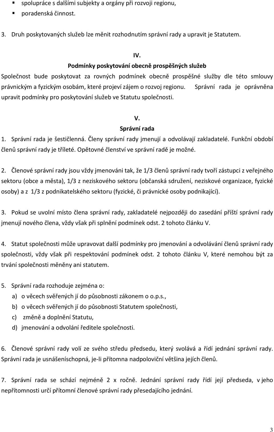 regionu. Správní rada je oprávněna upravit podmínky pro poskytování služeb ve Statutu společnosti. V. Správní rada 1. Správní rada je šestičlenná. Členy správní rady jmenují a odvolávají zakladatelé.
