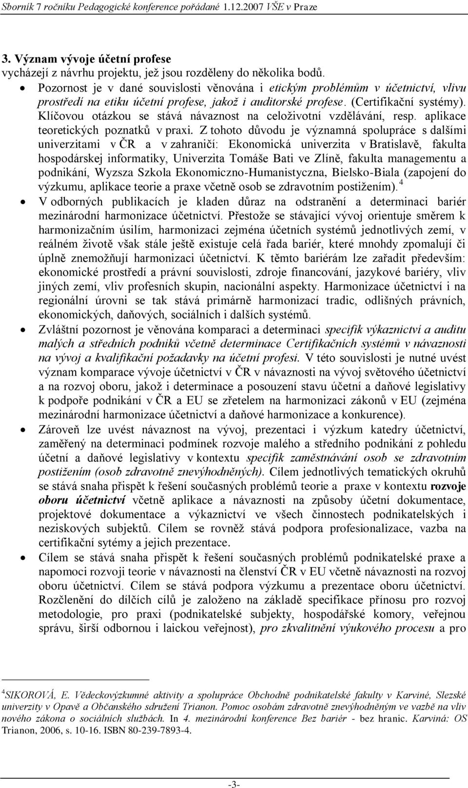 Klíčovou otázkou se stává návaznost na celoživotní vzdělávání, resp. aplikace teoretických poznatků v praxi.