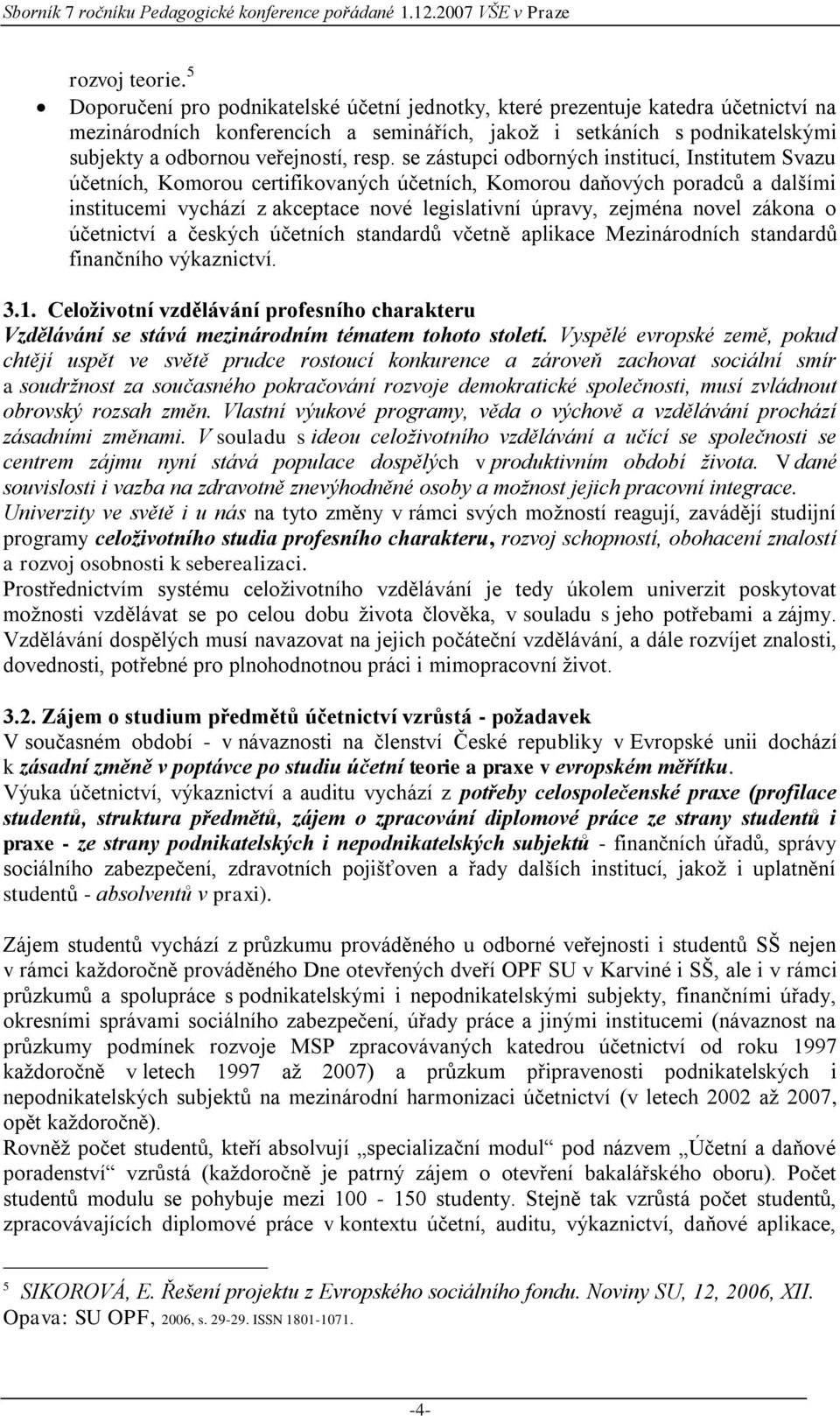 resp. se zástupci odborných institucí, Institutem Svazu účetních, Komorou certifikovaných účetních, Komorou daňových poradců a dalšími institucemi vychází z akceptace nové legislativní úpravy,