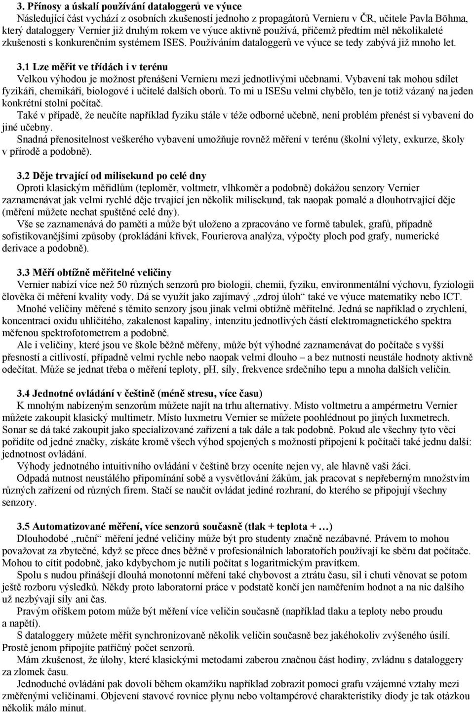 1 Lze měřit ve třídách i v terénu Velkou výhodou je možnost přenášení Vernieru mezi jednotlivými učebnami. Vybavení tak mohou sdílet fyzikáři, chemikáři, biologové i učitelé dalších oborů.