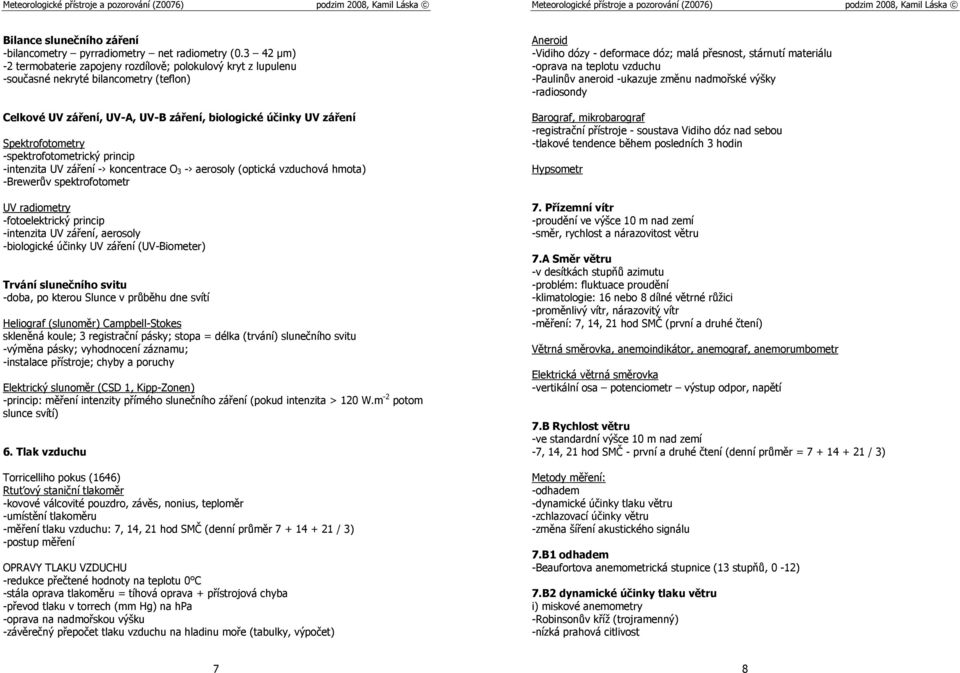 -spektrofotometrický princip -intenzita UV záření - koncentrace O 3 - aerosoly (optická vzduchová hmota) -Brewerův spektrofotometr UV radiometry -fotoelektrický princip -intenzita UV záření, aerosoly