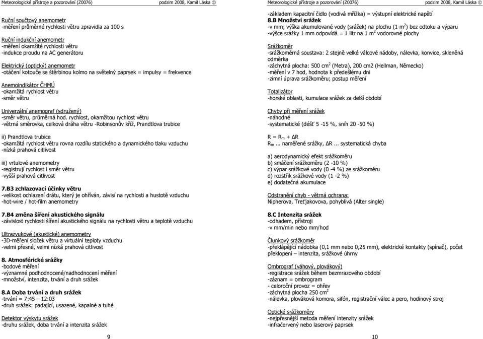 rychlost, okamžitou rychlost větru -větrná směrovka, celková dráha větru -Robinsonův kříž, Prandtlova trubice ii) Prandtlova trubice -okamžitá rychlost větru rovna rozdílu statického a dynamického